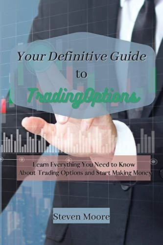 Your Definitive Guide to Trading Options: Learn Everything You Need to Know About Trading Options and Start Making Money
