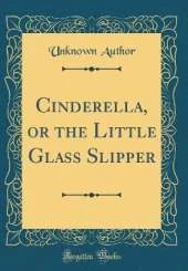 Cinderella, or the Little Glass Slipper (Classic Reprint)