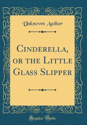 Cinderella, or the Little Glass Slipper (Classic Reprint)