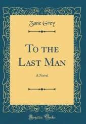 To the Last Man: A Novel (Classic Reprint)