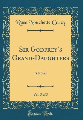 Sir Godfreys Grand-Daughters, Vol. 3 of 3: A Novel (Classic Reprint)