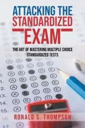 Attacking Standardized the Exam: The Art of Mastering Multiple Choice Standardized Tests