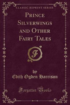 Prince Silverwings and Other Fairy Tales (Classic Reprint)