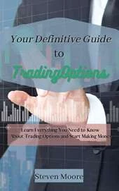 Your Definitive Guide to Trading Options: Learn Everything You Need to Know About Trading Options and Start Making Money