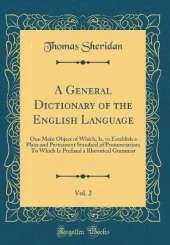A General Dictionary of the English Language, Vol. 2: One Main Object of Which, Is, to Establish a Plain and Permanent Standard of Pronunciation; To Which Is Prefixed a Rhetorical Grammar (Classic Reprint)