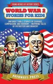 World War 2 Stories for Kids: Unforgettable Stories of Courage, Compassion, and Heroism - Inspiring Tales of Patriotism and Bravery