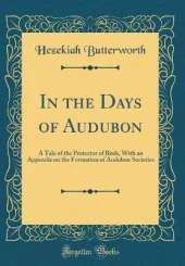 In the Days of Audubon: A Tale of the Protector of Birds, With an Appendix on the Formation of Audubon Societies (Classic Reprint)