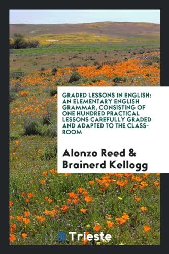 Graded Lessons in English: An Elementary English Grammar, Consisting of One Hundred Practical Lessons Carefully Graded and Adapted to the Class-Room