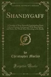 Shandygaff: A Number of Most Agreeable Inquirendoes Upon Life and Letters, Interspersed With Short Stories and Skitts, the Whole Most Diverting to the Reader (Classic Reprint)