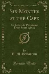 Six Months at the Cape: Or Letters to Periwinkle From South Africa (Classic Reprint)