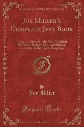 Joe Miller's Complete Jest Book: Being a Collection of the Most Excellent Bon Mots, Brilliant Jests, and Striking Anecdotes, in the English Language (Classic Reprint)