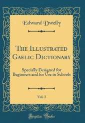 The Illustrated Gaelic Dictionary, Vol. 3: Specially Designed for Beginners and for Use in Schools (Classic Reprint)