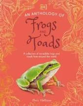 An Anthology of Frogs and Toads: A Collection of Incredible Frogs and Toads from Around the World