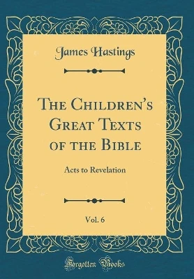 The Children's Great Texts of the Bible, Vol. 6: Acts to Revelation (Classic Reprint)