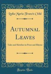 Autumnal Leaves: Tales and Sketches in Prose and Rhyme (Classic Reprint)