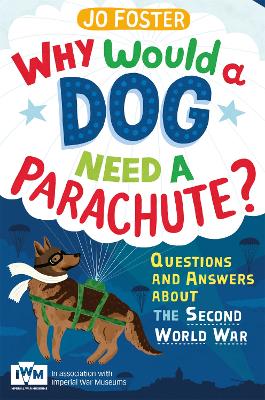 Why Would A Dog Need A Parachute? Questions and answers about the Second World War: Published in Association with Imperial War Museums