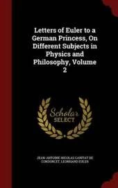 Letters of Euler to a German Princess, on Different Subjects in Physics and Philosophy, Volume 2