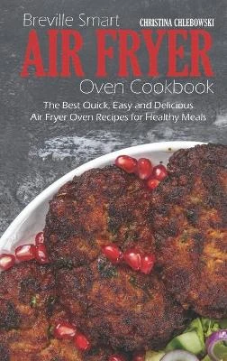 Breville Smart Air Fryer Oven Cookbook: The Best Quick, Easy and Delicious Air Fryer Oven Recipes for Healthy Meals