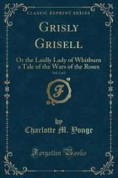 Grisly Grisell, Vol. 2 of 2: Or the Laidly Lady of Whitburn a Tale of the Wars of the Roses (Classic Reprint)