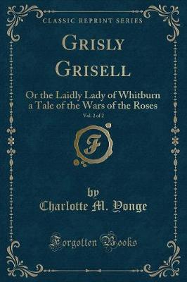 Grisly Grisell, Vol. 2 of 2: Or the Laidly Lady of Whitburn a Tale of the Wars of the Roses (Classic Reprint)