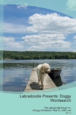 Labradoodle Presents: Doggy Wordsearch The Labradoodle Brings You A Doggy Wordsearch That You Will Love! Vol. 5