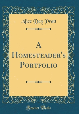A Homesteader's Portfolio (Classic Reprint)