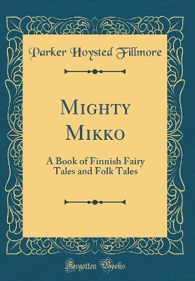 Mighty Mikko: A Book of Finnish Fairy Tales and Folk Tales (Classic Reprint)