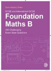 GCSE and International GCSE Foundation Maths B: 250 Challenging Exam Style Questions
