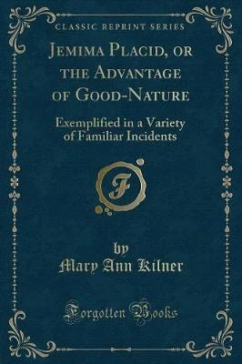 Jemima Placid, or the Advantage of Good-Nature: Exemplified in a Variety of Familiar Incidents (Classic Reprint)
