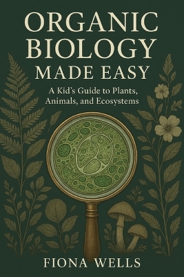 Organic Biology Made Easy: A Kid's Guide to Plants, Animals, and Ecosystems
