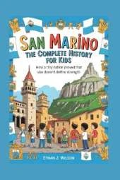 San Marino: The Complete History for Kids: How a Tiny Nation Proved That Size Doesn't Define Strength