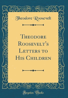 Theodore Roosevelt's Letters to His Children (Classic Reprint)