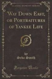 'Way Down East, or Portraitures of Yankee Life (Classic Reprint)