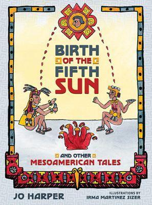 Birth of the Fifth Sun: And Other Mesoamerican Tales