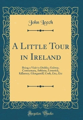 A Little Tour in Ireland: Being a Visit to Dublin, Galway, Connamara, Athlone, Limerick, Killarney, Glengarriff, Cork, Etc;, Etc (Classic Reprint)
