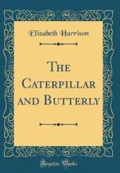 The Caterpillar and Butterly (Classic Reprint)