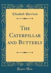 The Caterpillar and Butterly (Classic Reprint)