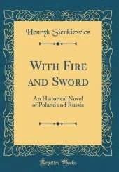 With Fire and Sword: An Historical Novel of Poland and Russia (Classic Reprint)
