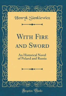 With Fire and Sword: An Historical Novel of Poland and Russia (Classic Reprint)