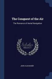 The Conquest of the Air: The Romance of Aerial Navigation