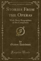 Stories From the Operas: With Short Biographies of the Composers (Classic Reprint)