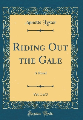 Riding Out the Gale, Vol. 1 of 3: A Novel (Classic Reprint)