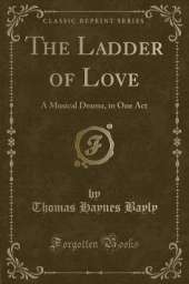 The Ladder of Love: A Musical Drama, in One Act (Classic Reprint)