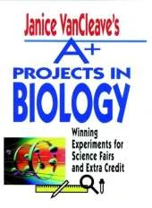 Janice VanCleave's A+ Projects in Biology: Winning Experiments for Science Fairs and Extra Credit