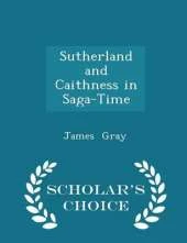 Sutherland and Caithness in Saga-Time - Scholar's Choice Edition