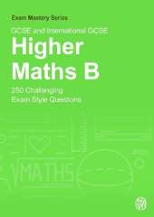 GCSE and International GCSE Higher Maths B: 250 Challenging Exam Style Questions