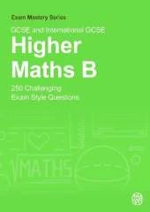 GCSE and International GCSE Higher Maths B: 250 Challenging Exam Style Questions