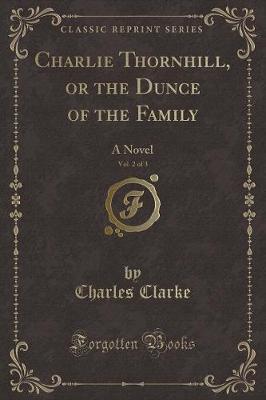 Charlie Thornhill, or the Dunce of the Family, Vol. 2 of 3: A Novel (Classic Reprint)