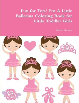 Fun for Tots! I'm A Little Ballerina Coloring Book for Little Toddler Girls