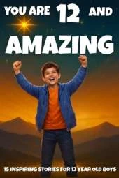 YOU ARE 12 AND AMAZING! Inspiring Stories for 12 Year Old Boys: 15 Motivating Tales of Bravery, Confidence, Friendship, and Kindness